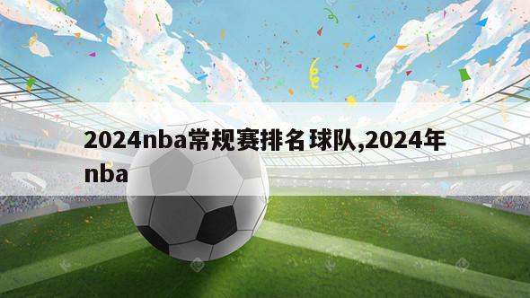 2024nba常规赛排名球队,2024年nba