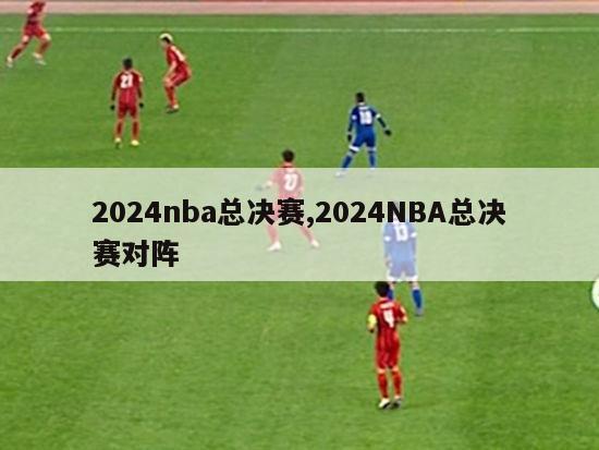 2024nba总决赛,2024NBA总决赛对阵