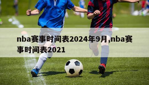 nba赛事时间表2024年9月,nba赛事时间表2021